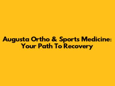 Augusta Ortho & Sports Medicine: Your Path To Recovery