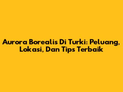 Aurora Borealis Di Turki: Peluang, Lokasi, Dan Tips Terbaik