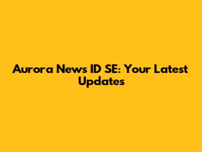 Aurora News ID SE: Your Latest Updates