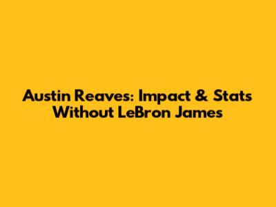 Austin Reaves: Impact & Stats Without LeBron James