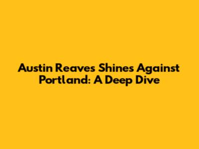 Austin Reaves Shines Against Portland: A Deep Dive