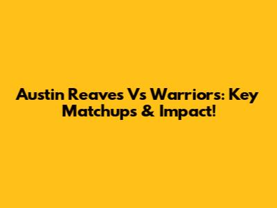 Austin Reaves Vs Warriors: Key Matchups & Impact!