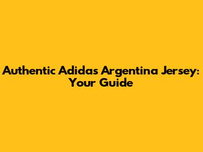 Authentic Adidas Argentina Jersey: Your Guide