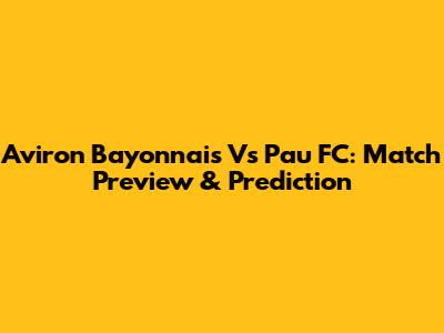 Aviron Bayonnais Vs Pau FC: Match Preview & Prediction