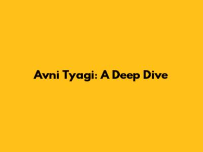 Avni Tyagi: A Deep Dive