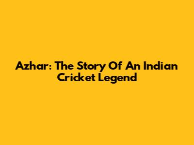 Azhar: The Story Of An Indian Cricket Legend