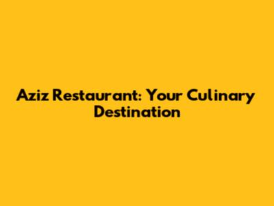 Aziz Restaurant: Your Culinary Destination