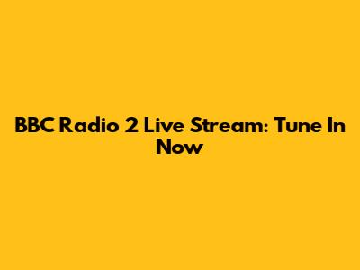 BBC Radio 2 Live Stream: Tune In Now