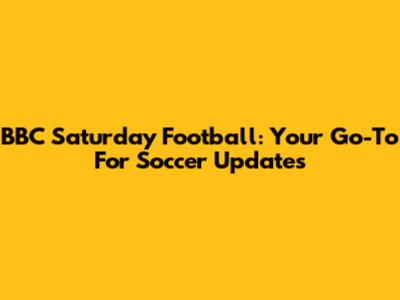 BBC Saturday Football: Your Go-To For Soccer Updates