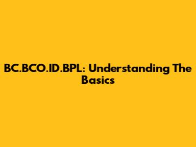 BC.BCO.ID.BPL: Understanding The Basics