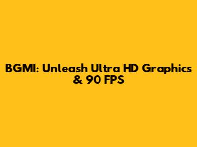 BGMI: Unleash Ultra HD Graphics & 90 FPS