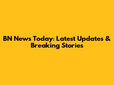 BN News Today: Latest Updates & Breaking Stories