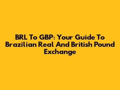 BRL To GBP: Your Guide To Brazilian Real And British Pound Exchange
