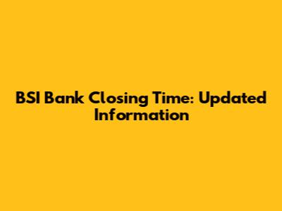 BSI Bank Closing Time: Updated Information