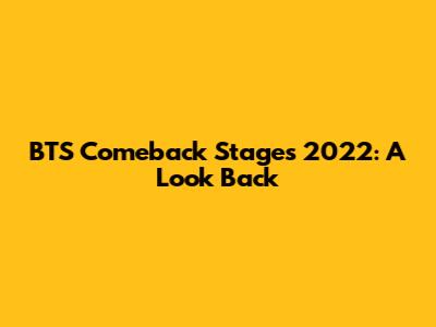 BTS Comeback Stages 2022: A Look Back
