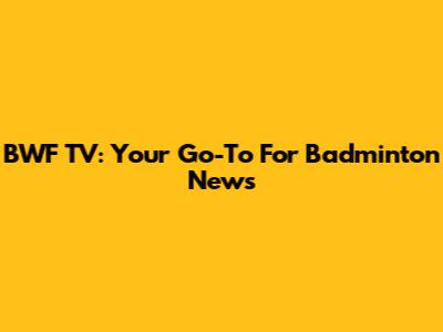 BWF TV: Your Go-To For Badminton News