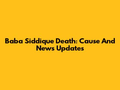 Baba Siddique Death: Cause And News Updates