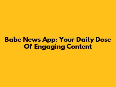 Babe News App: Your Daily Dose Of Engaging Content