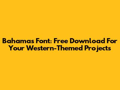 Bahamas Font: Free Download For Your Western-Themed Projects