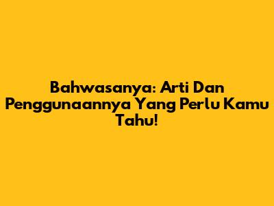 Bahwasanya: Arti Dan Penggunaannya Yang Perlu Kamu Tahu!