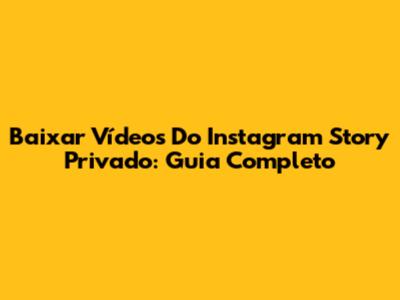 Baixar Vídeos Do Instagram Story Privado: Guia Completo
