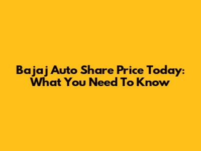 Bajaj Auto Share Price Today: What You Need To Know