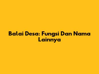 Balai Desa: Fungsi Dan Nama Lainnya