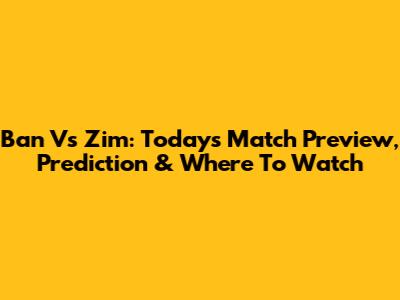 Ban Vs Zim: Today's Match Preview, Prediction & Where To Watch