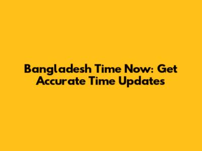 Bangladesh Time Now: Get Accurate Time Updates