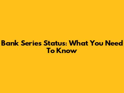 Bank Series Status: What You Need To Know