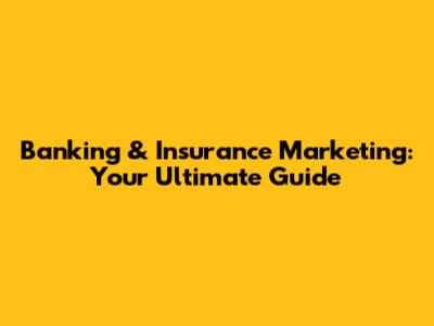 Banking & Insurance Marketing: Your Ultimate Guide
