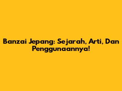 Banzai Jepang: Sejarah, Arti, Dan Penggunaannya!