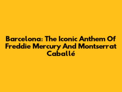 Barcelona: The Iconic Anthem Of Freddie Mercury And Montserrat Caballé
