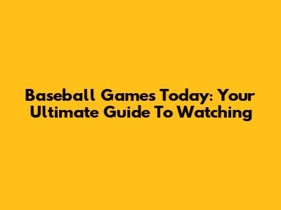 Baseball Games Today: Your Ultimate Guide To Watching
