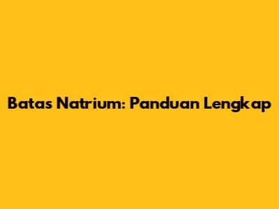 Batas Natrium: Panduan Lengkap