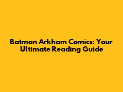 Batman Arkham Comics: Your Ultimate Reading Guide
