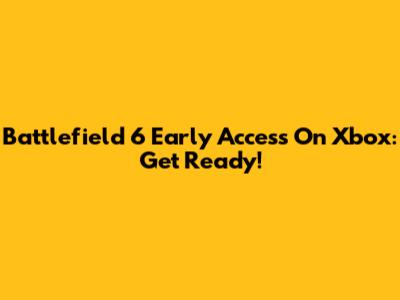 Battlefield 6 Early Access On Xbox: Get Ready!