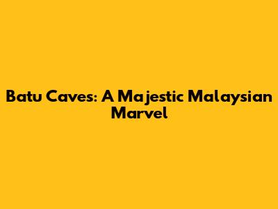 Batu Caves: A Majestic Malaysian Marvel