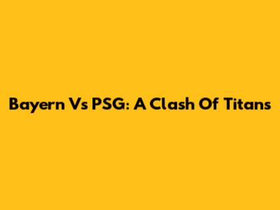 Bayern Vs PSG: A Clash Of Titans
