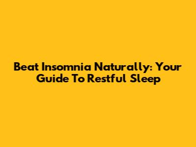 Beat Insomnia Naturally: Your Guide To Restful Sleep