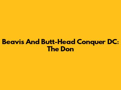 Beavis And Butt-Head Conquer DC: The Don