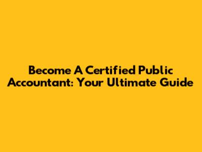 Become A Certified Public Accountant: Your Ultimate Guide