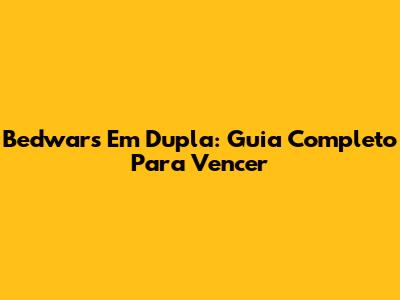 Bedwars Em Dupla: Guia Completo Para Vencer