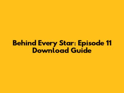 Behind Every Star: Episode 11 Download Guide