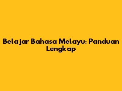 Belajar Bahasa Melayu: Panduan Lengkap
