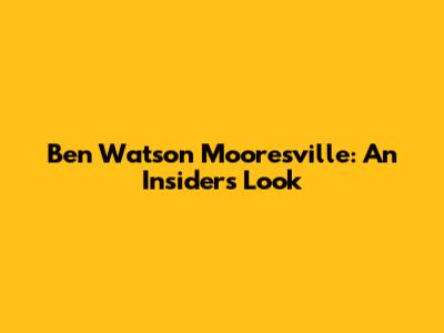 Ben Watson Mooresville: An Insider's Look