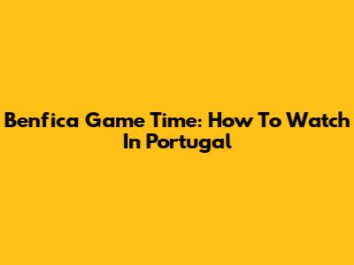 Benfica Game Time: How To Watch In Portugal