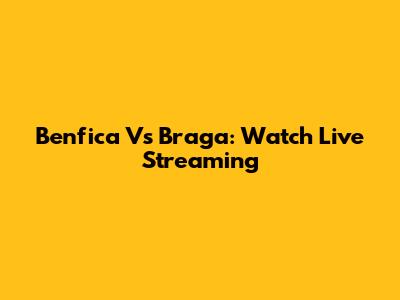 Benfica Vs Braga: Watch Live Streaming