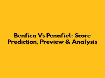Benfica Vs Penafiel: Score Prediction, Preview & Analysis
