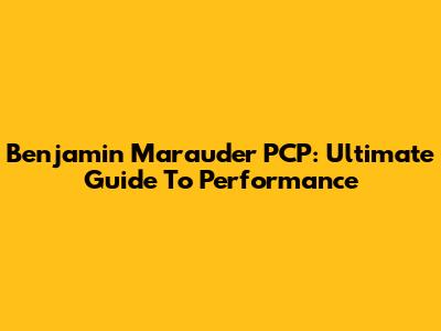 Benjamin Marauder PCP: Ultimate Guide To Performance